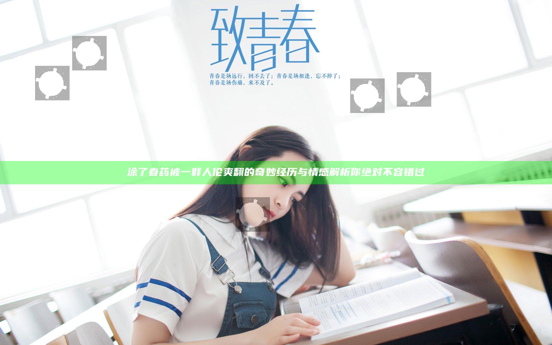 涂了春药被一群人伦爽翻的奇妙经历与情感解析你绝对不容错过
