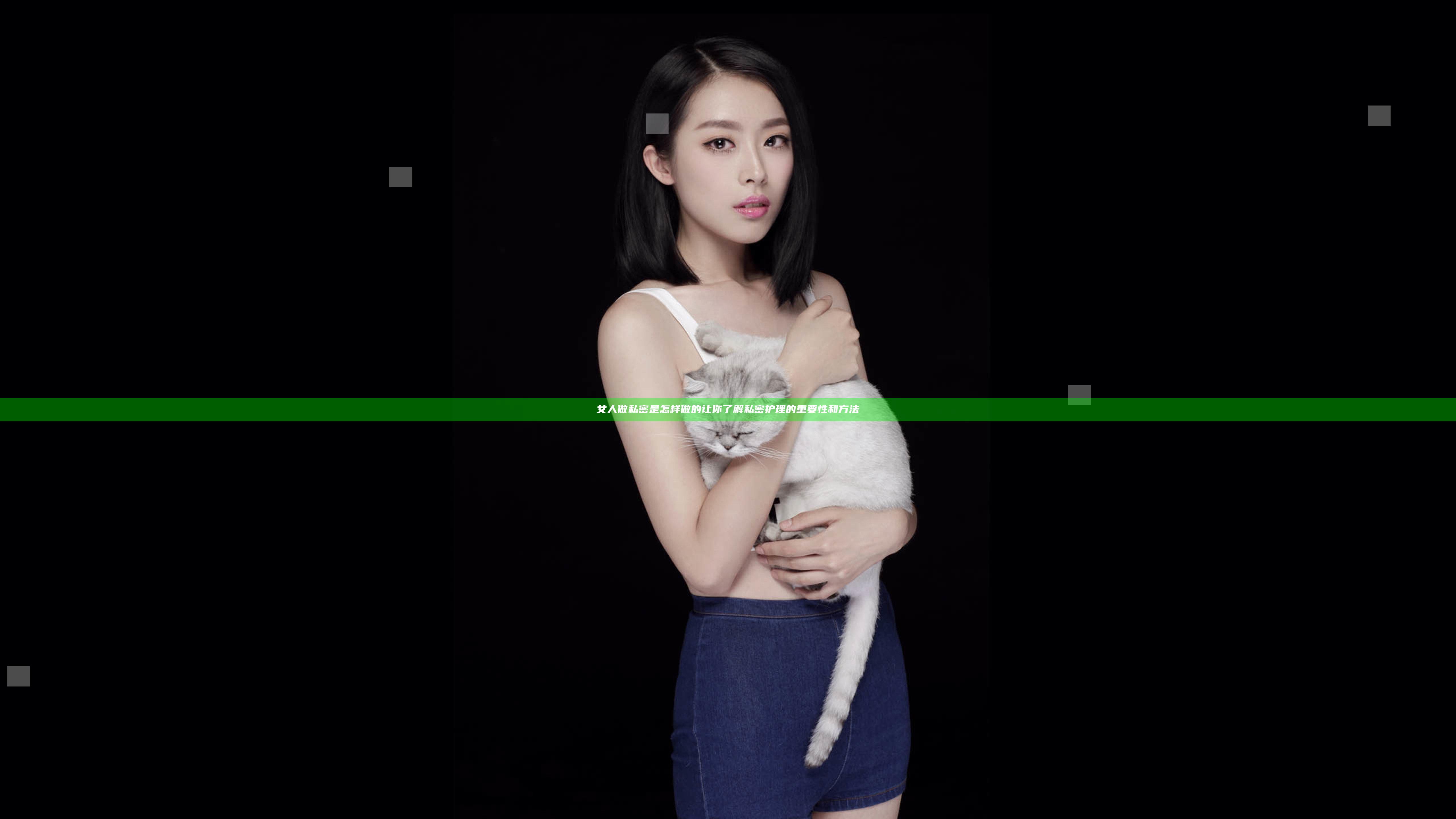 女人做私密是怎样做的 让你了解私密护理的重要性和方法