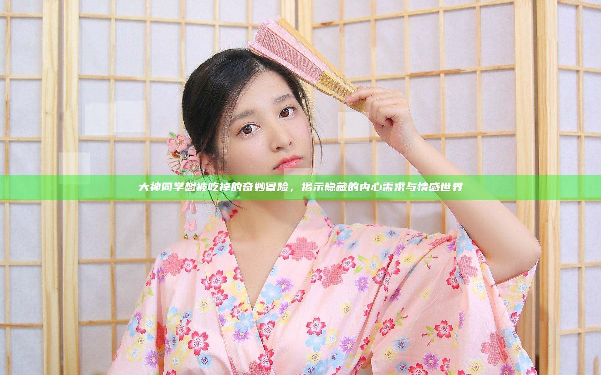 大神同学想被吃掉的奇妙冒险，揭示隐藏的内心需求与情感世界