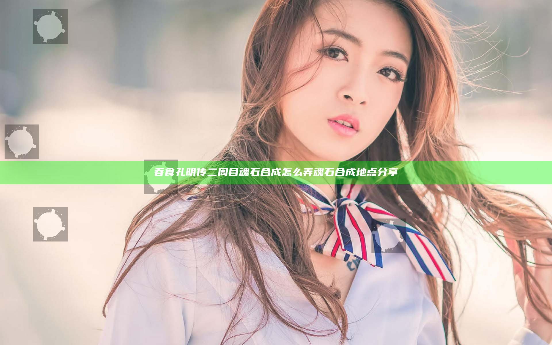 吞食孔明传二周目魂石合成怎么弄 魂石合成地点分享