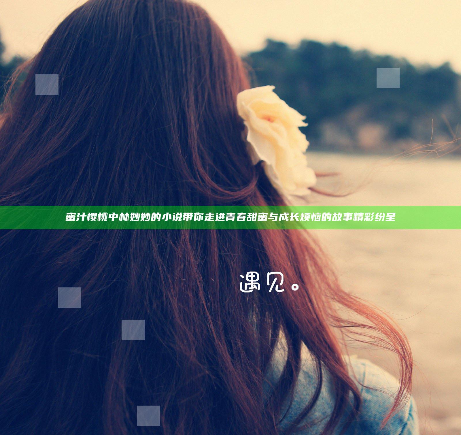 蜜汁樱桃中林妙妙的小说带你走进青春甜蜜与成长烦恼的故事精彩纷呈