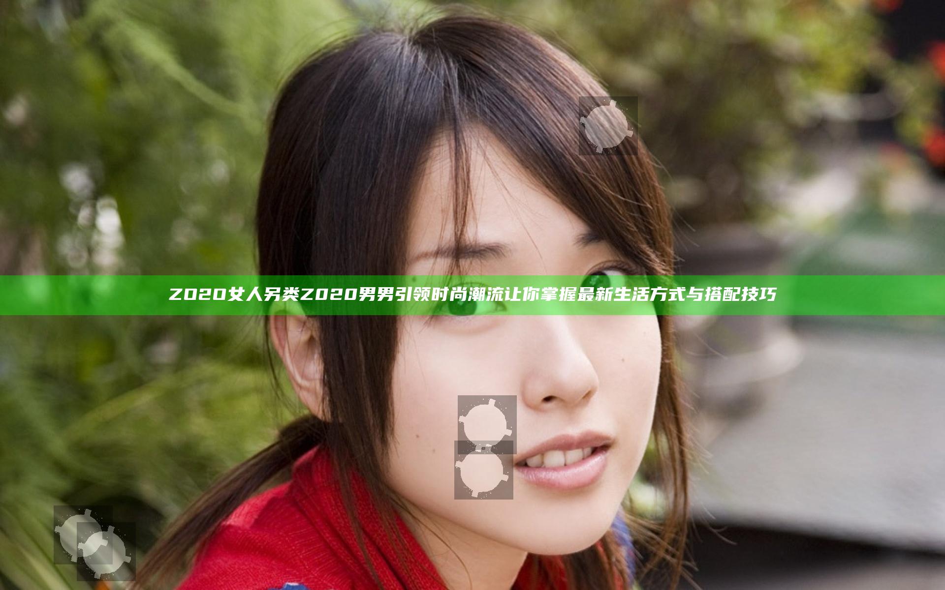 ZO2O女人另类Z020男男引领时尚潮流 让你掌握最新生活方式与搭配技巧