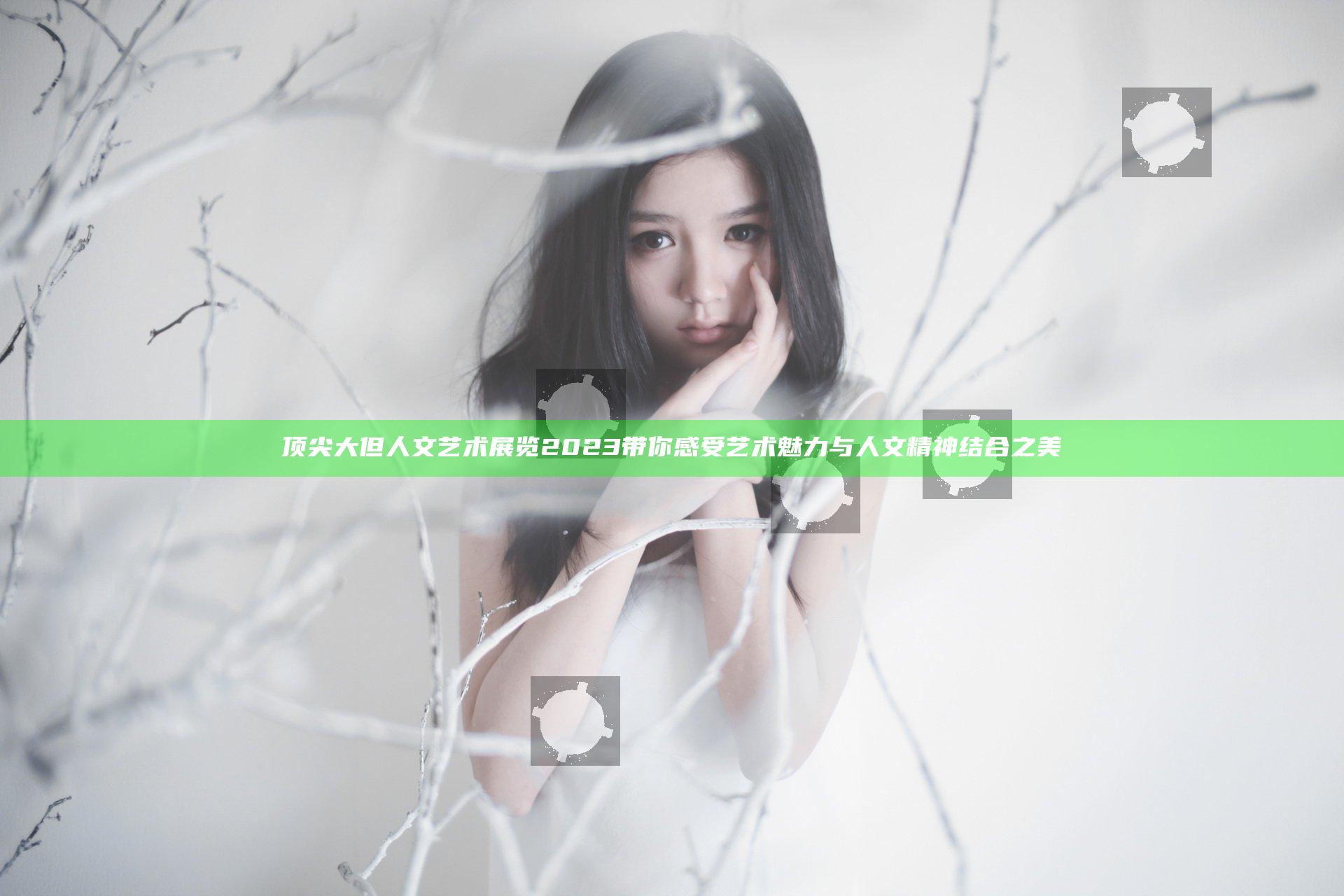 顶尖大但人文艺术展览2023带你感受艺术魅力与人文精神结合之美