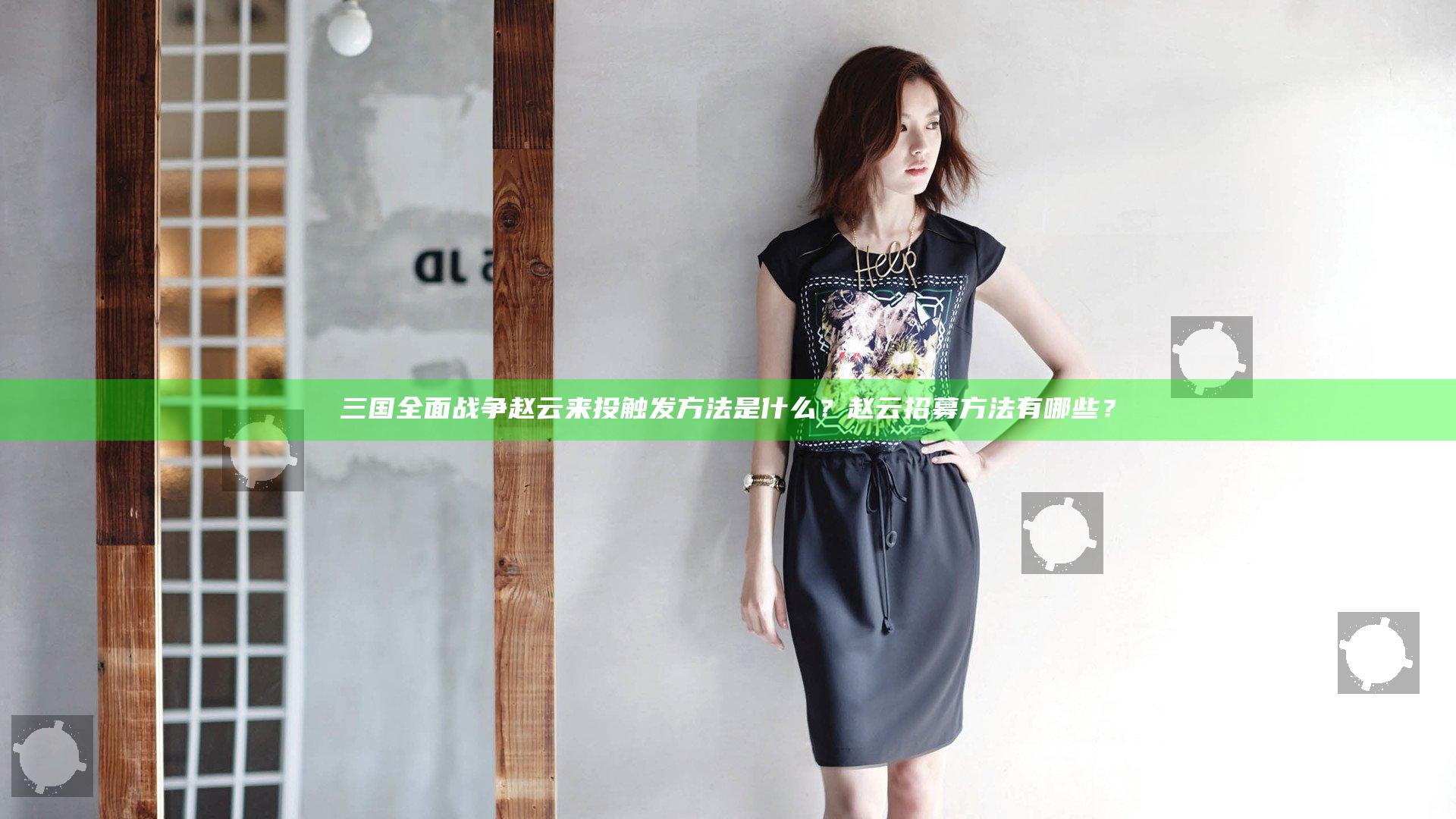 三国全面战争赵云来投触发方法是什么？赵云招募方法有哪些？