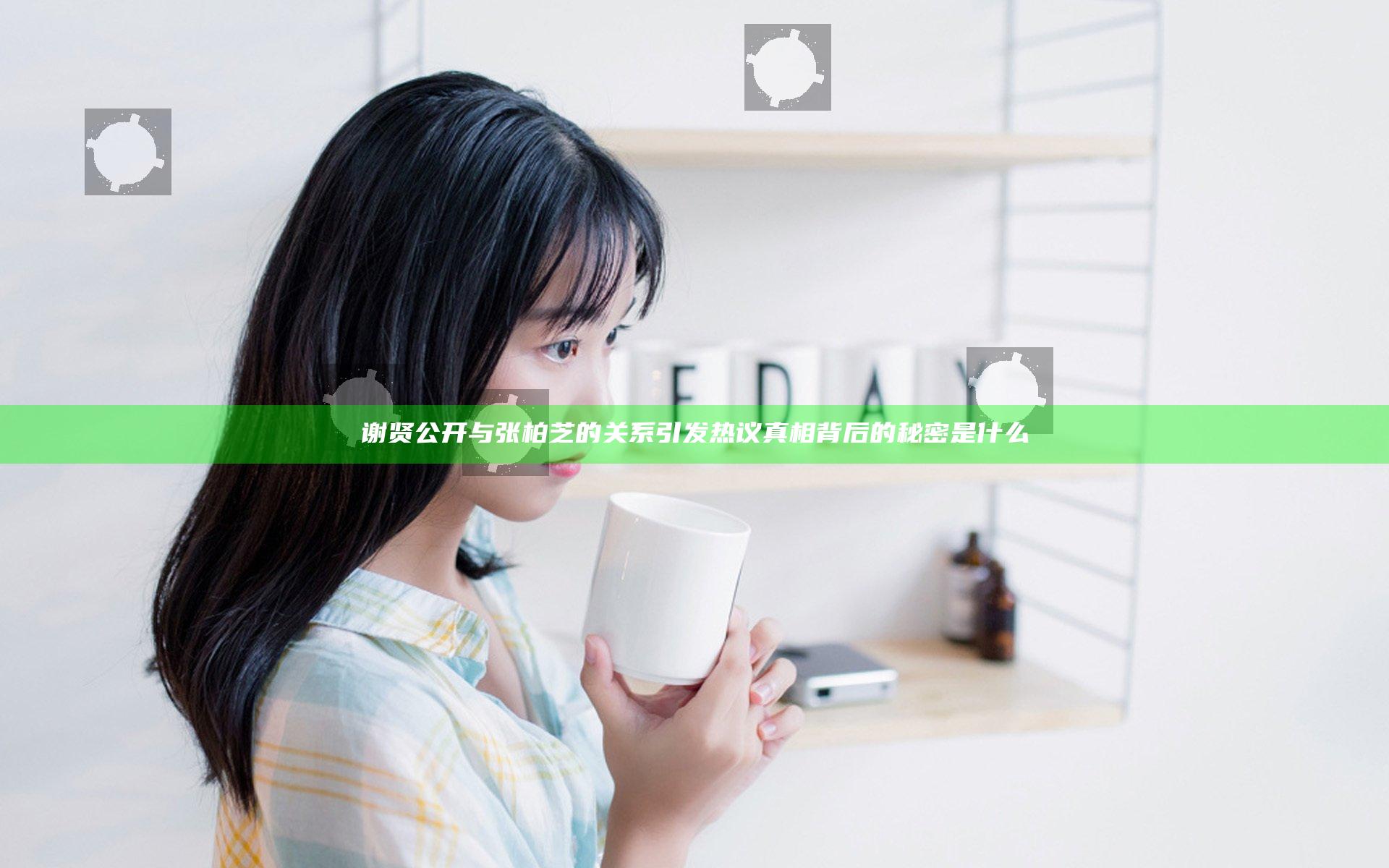 谢贤公开与张柏芝的关系引发热议 真相背后的秘密是什么