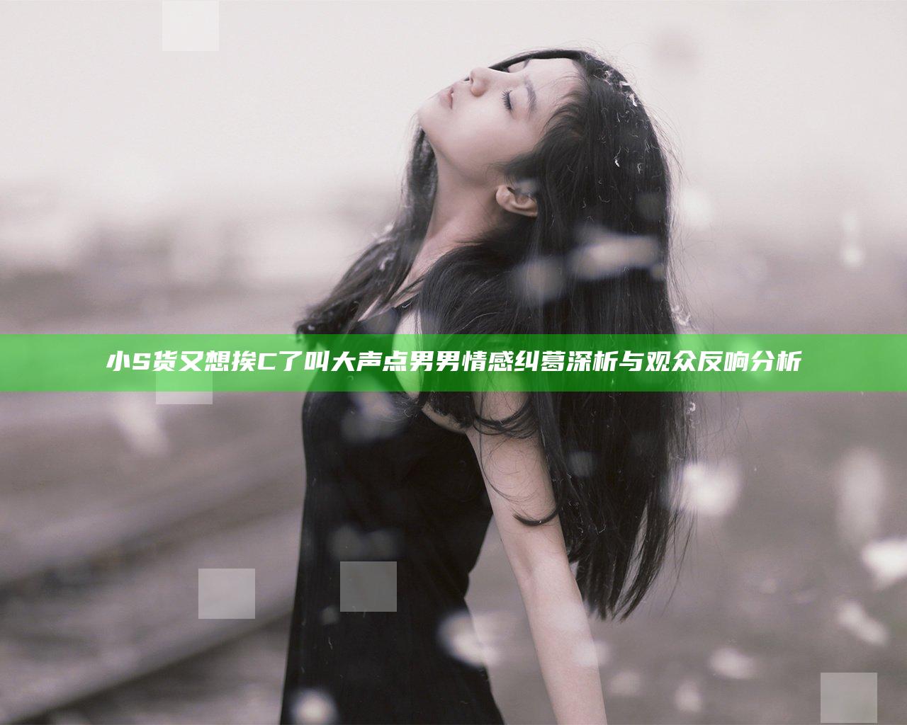 小S货又想挨C了叫大声点男男情感纠葛深析与观众反响分析