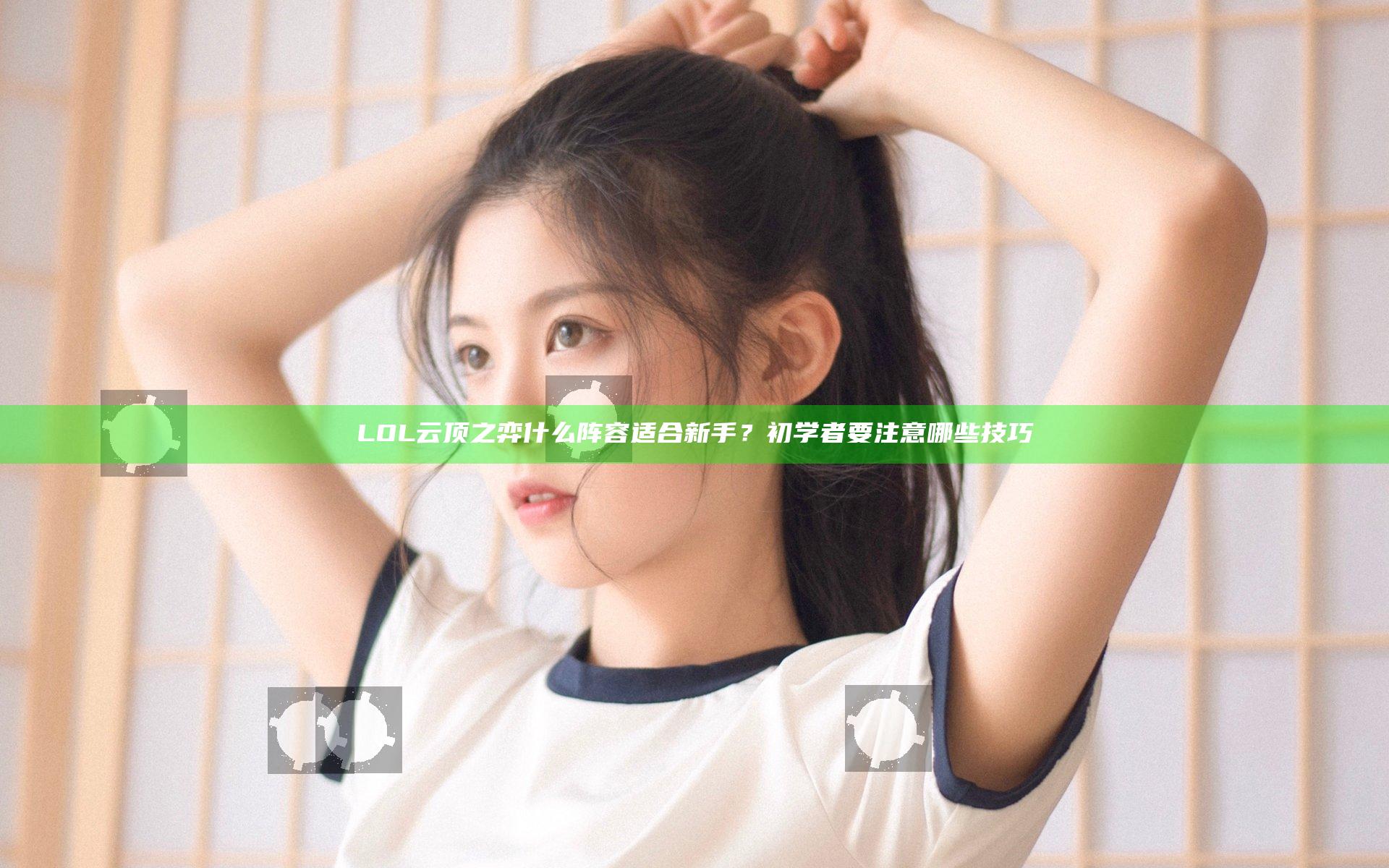 LOL云顶之弈什么阵容适合新手？初学者要注意哪些技巧