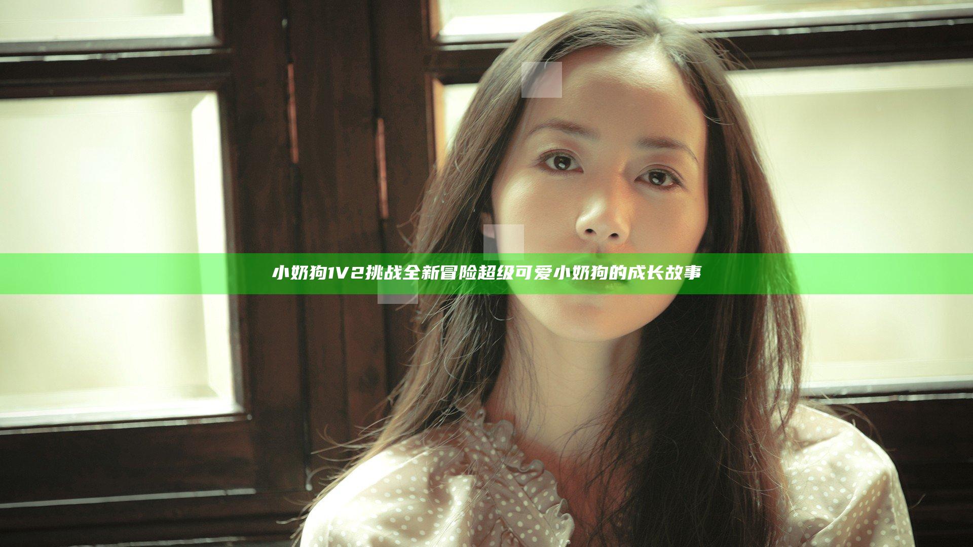 小奶狗1V2挑战全新冒险 超级可爱小奶狗的成长故事