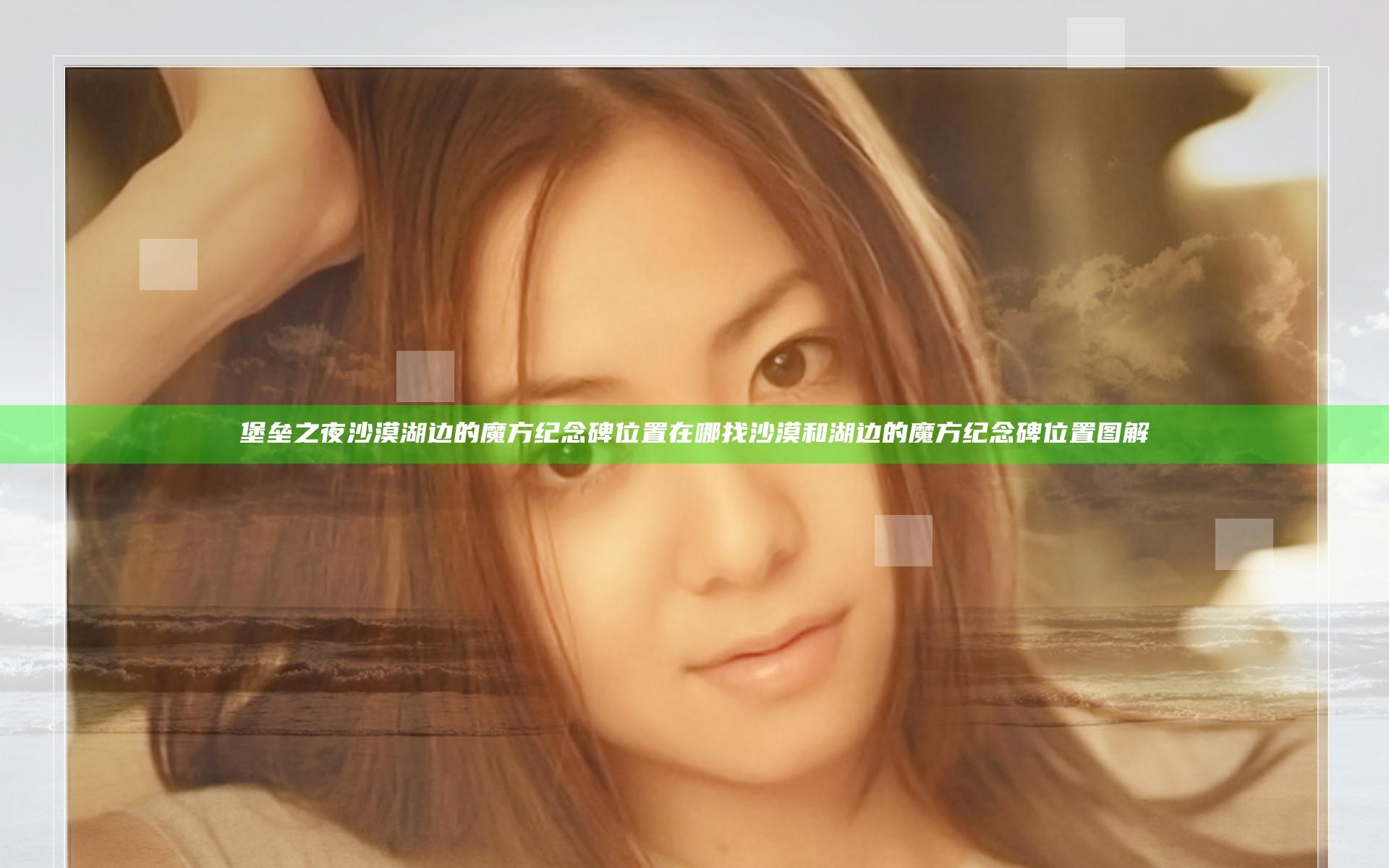 堡垒之夜沙漠湖边的魔方纪念碑位置在哪找 沙漠和湖边的魔方纪念碑位置图解