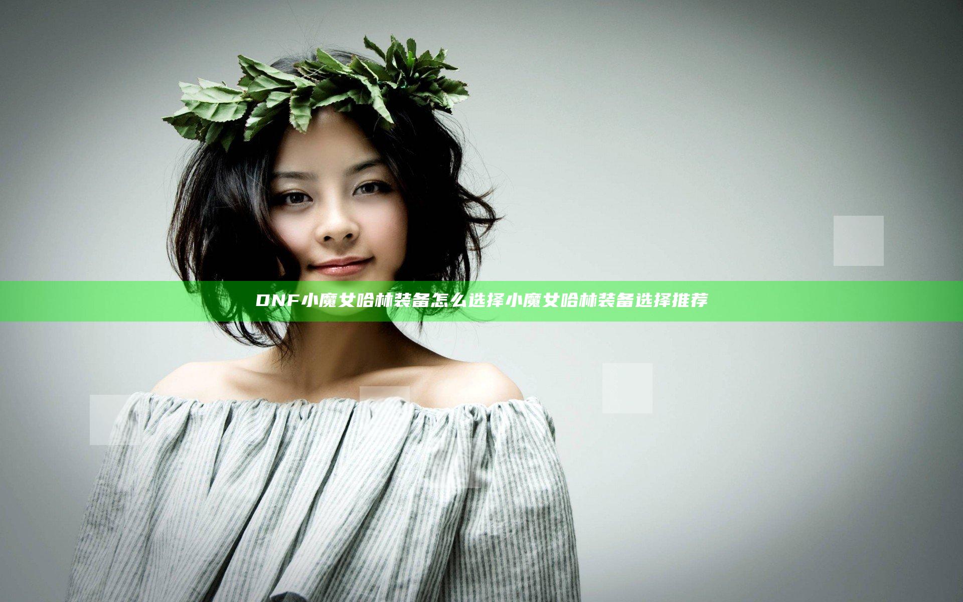 DNF小魔女哈林装备怎么选择 小魔女哈林装备选择推荐