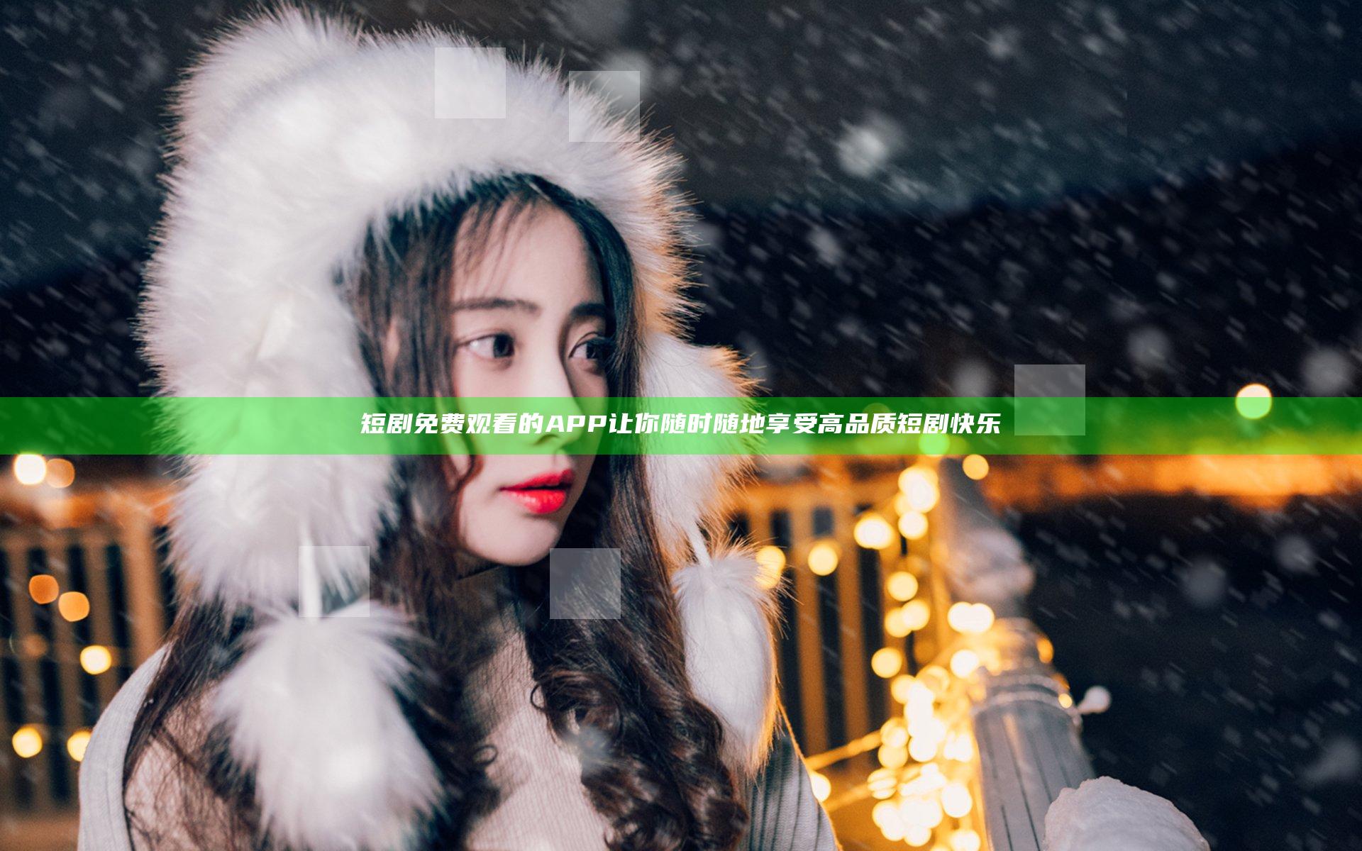 短剧免费观看的APP 让你随时随地享受高品质短剧快乐