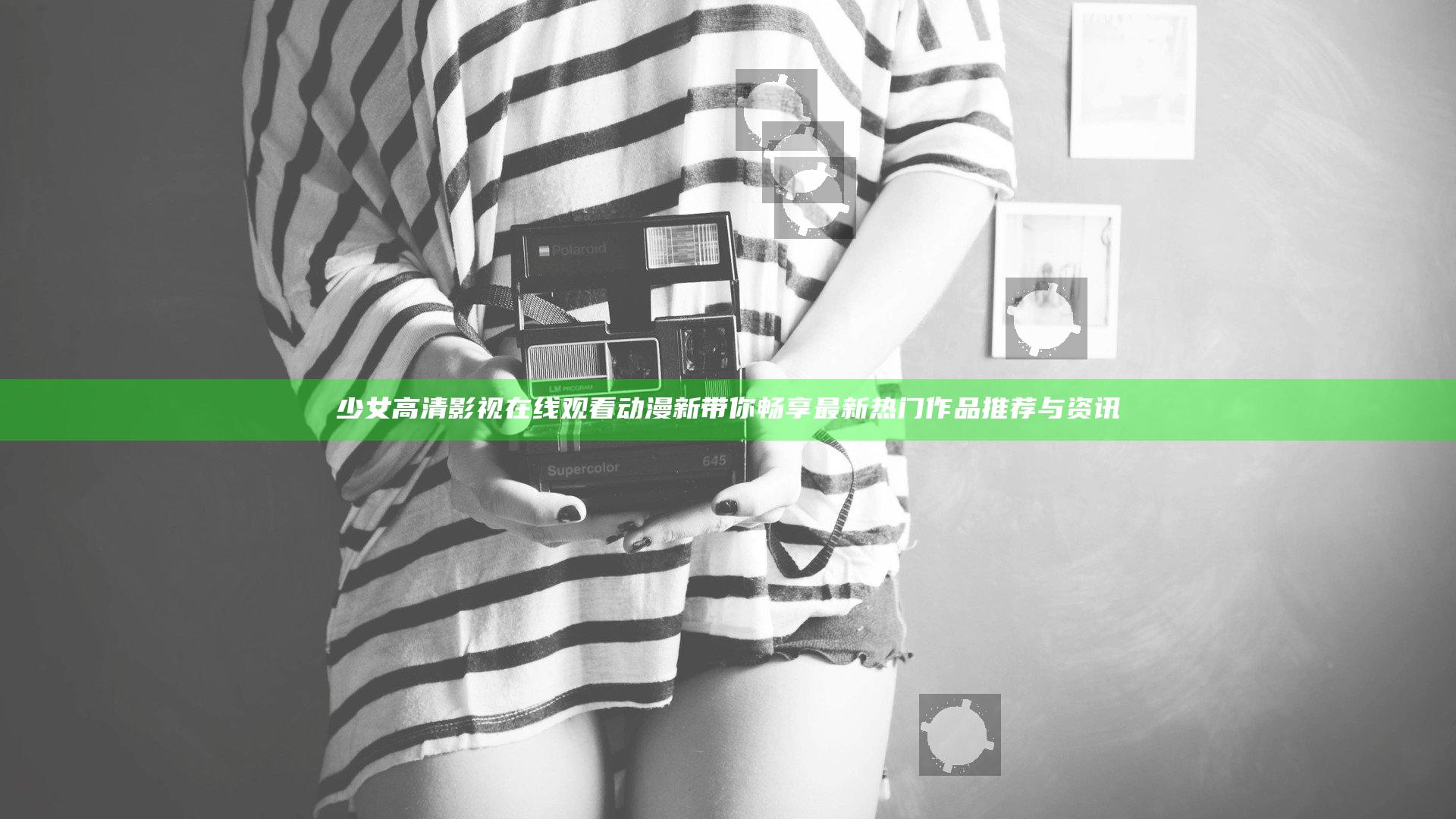 少女高清影视在线观看动漫新带你畅享最新热门作品推荐与资讯