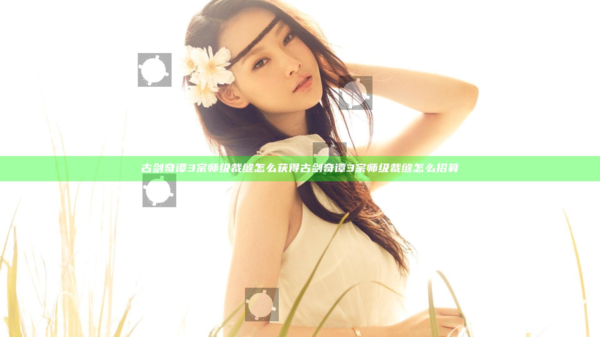 古剑奇谭3宗师级裁缝怎么获得 古剑奇谭3宗师级裁缝怎么招募