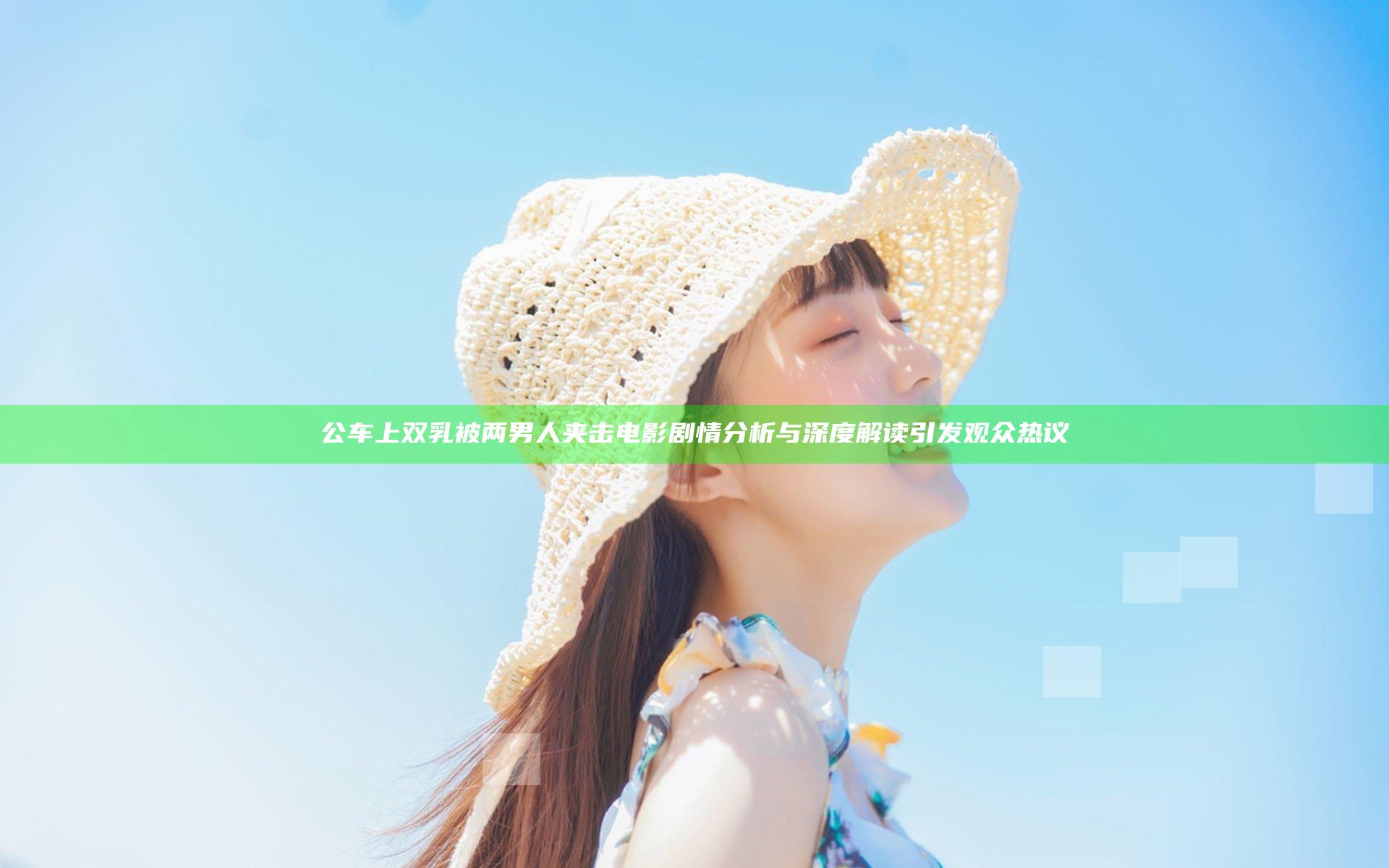 公车上双乳被两男人夹击电影剧情分析与深度解读引发观众热议
