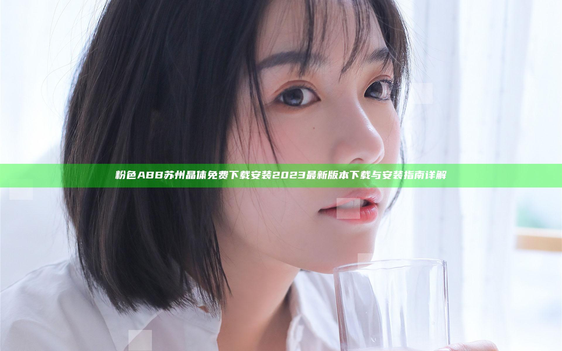 粉色ABB苏州晶体免费下载安装2023 最新版本下载与安装指南详解