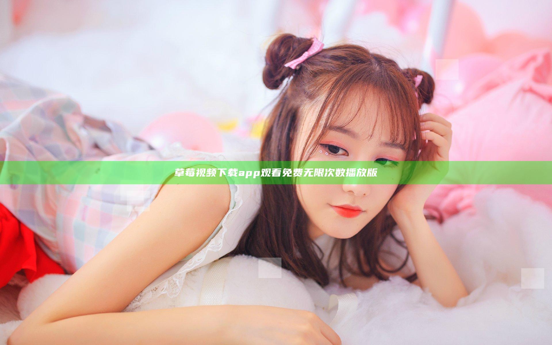 草莓视频下载app观看免费无限次数播放版