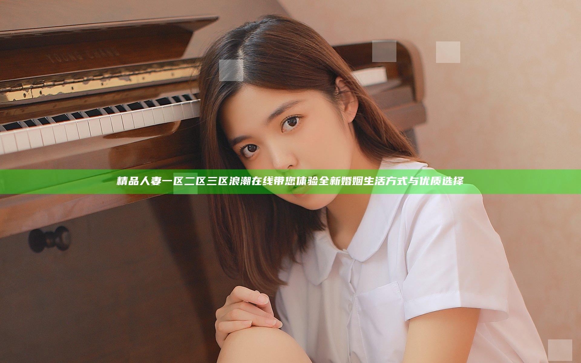 精品人妻一区二区三区浪潮在线带您体验全新婚姻生活方式与优质选择