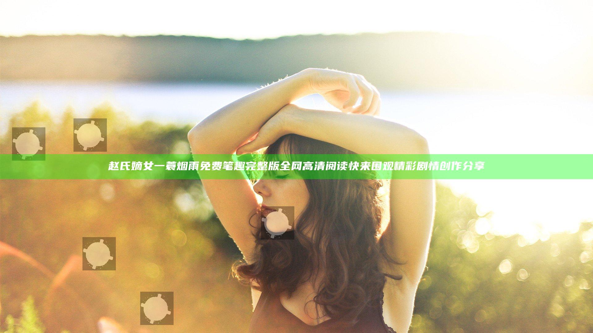 赵氏嫡女一蓑烟雨免费笔趣完整版全网高清阅读快来围观精彩剧情创作分享