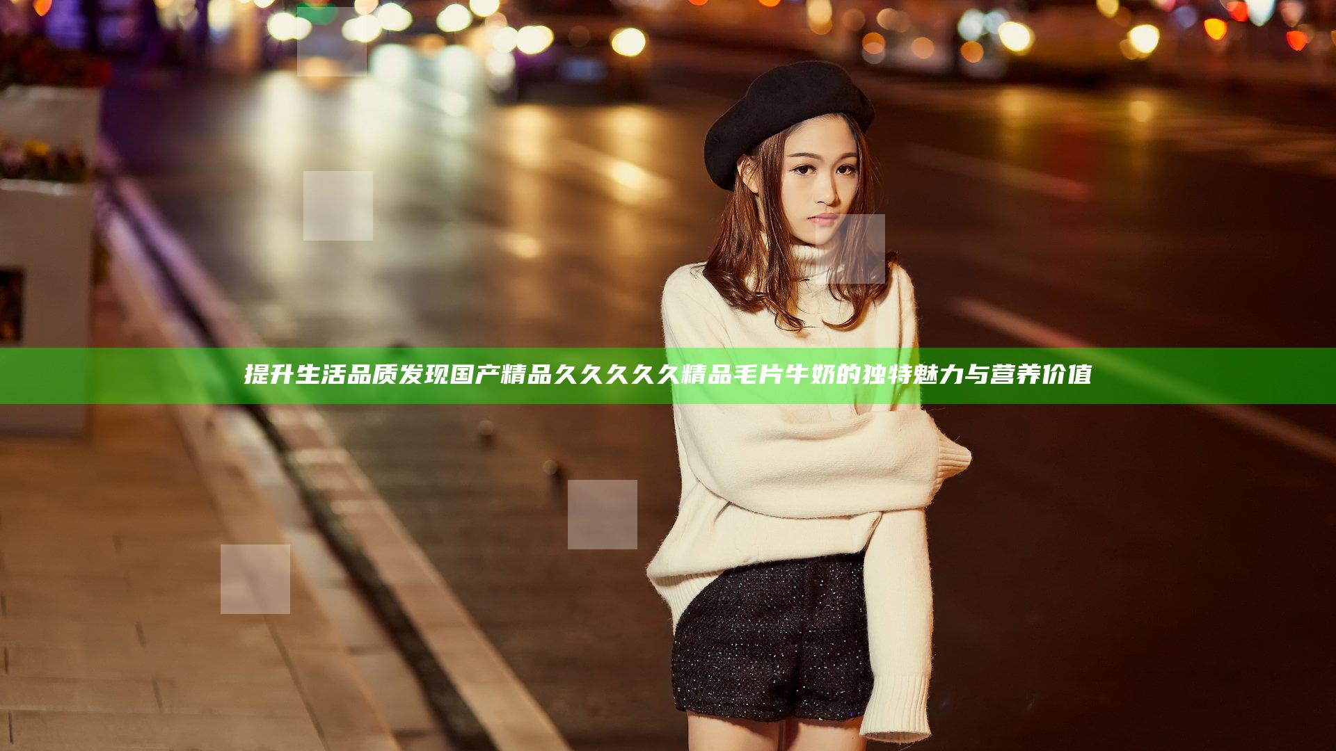 提升生活品质 发现国产精品久久久久久精品毛片牛奶的独特魅力与营养价值