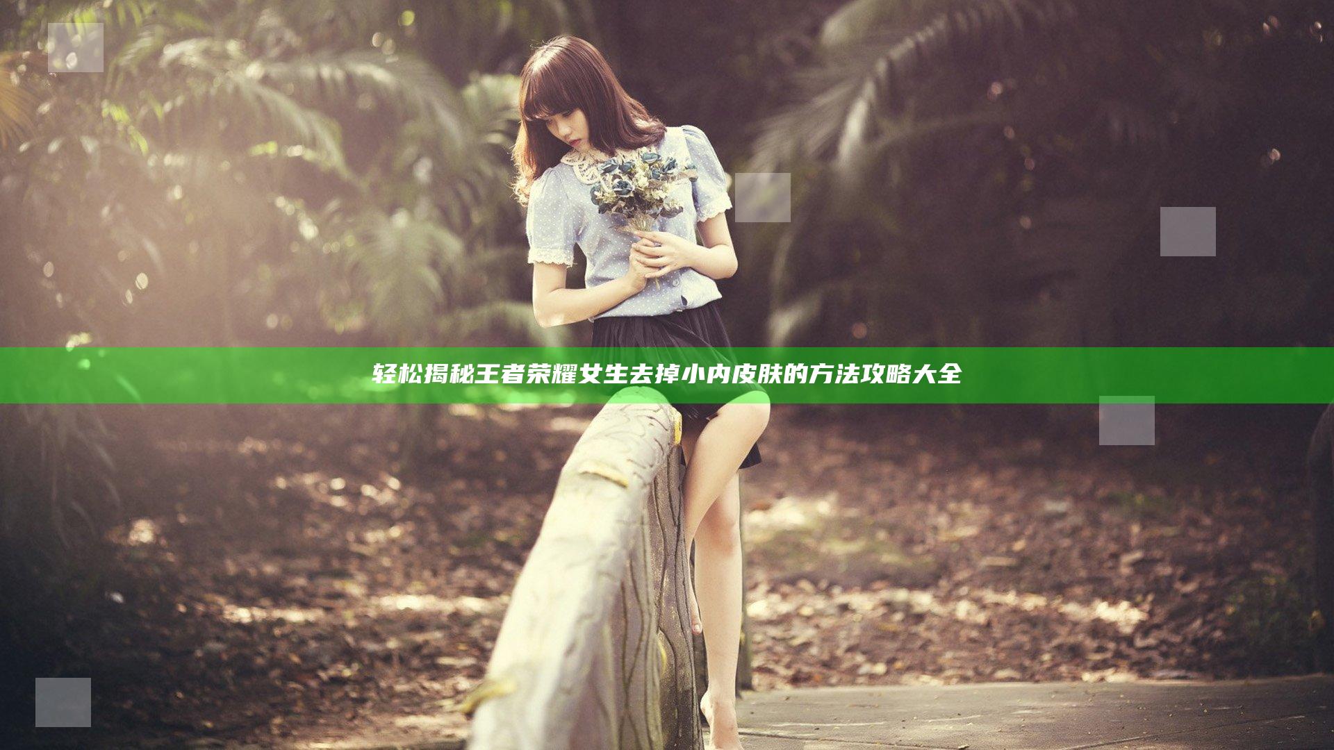 轻松揭秘王者荣耀女生去掉小内皮肤的方法攻略大全