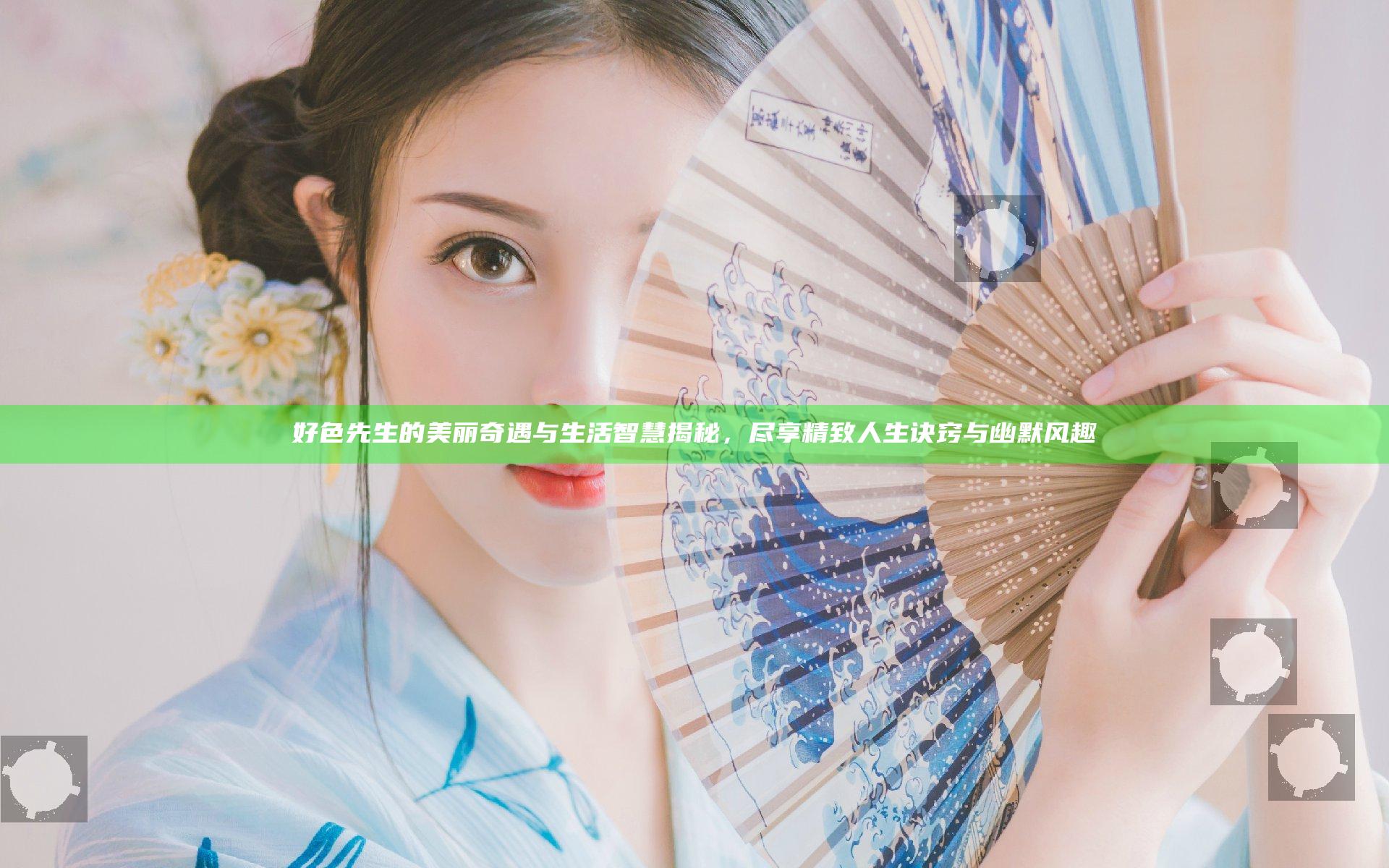 好色先生的美丽奇遇与生活智慧揭秘，尽享精致人生诀窍与幽默风趣