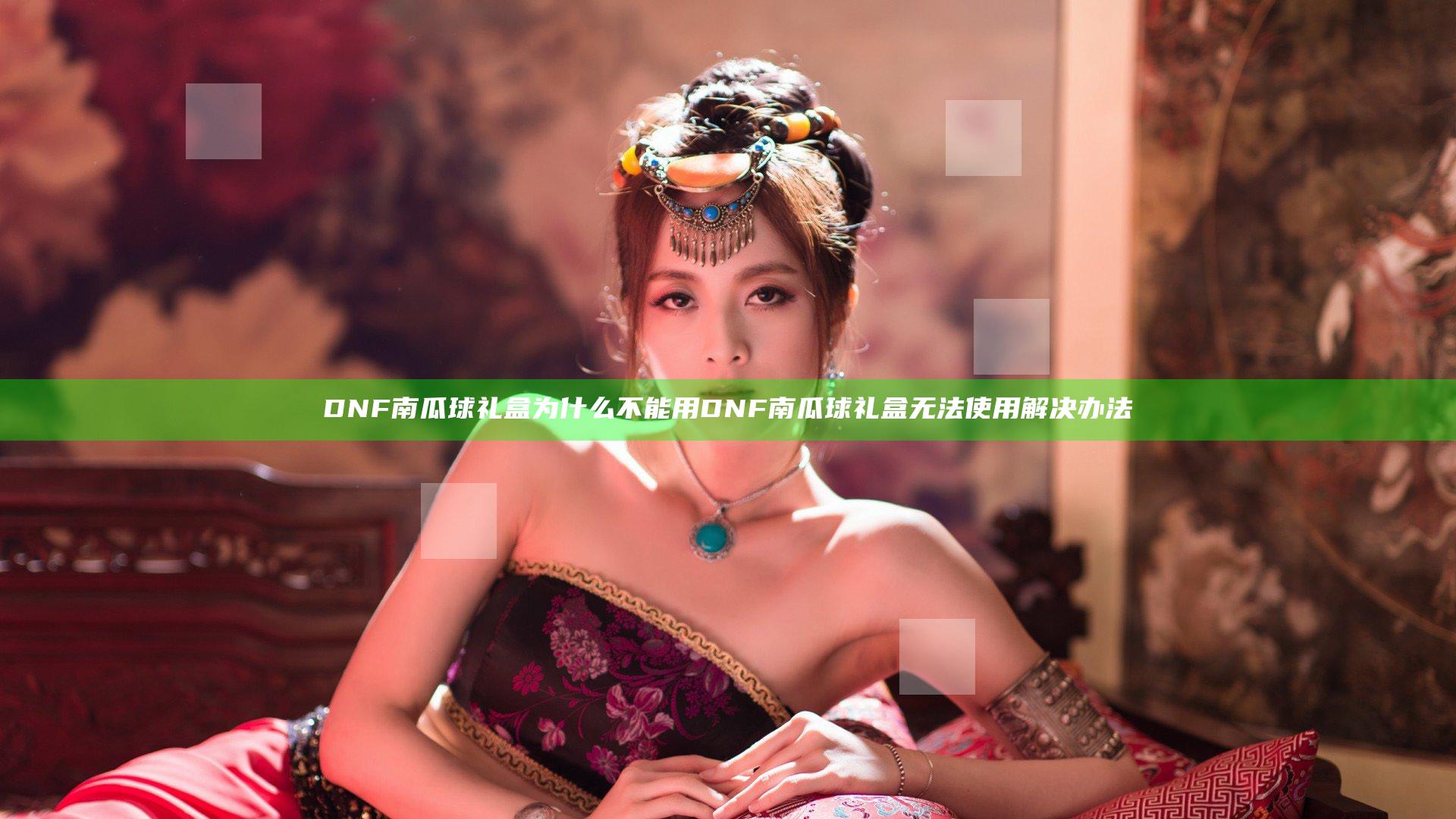 DNF南瓜球礼盒为什么不能用 DNF南瓜球礼盒无法使用解决办法