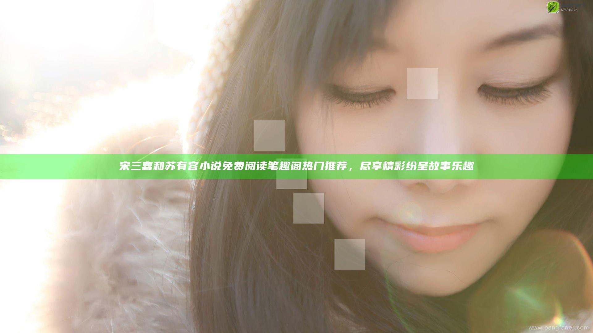 宋三喜和苏有容小说免费阅读笔趣阁热门推荐，尽享精彩纷呈故事乐趣