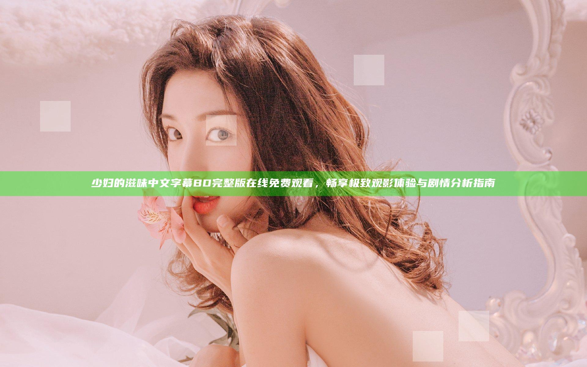 少妇的滋味中文字幕BD完整版在线免费观看，畅享极致观影体验与剧情分析指南