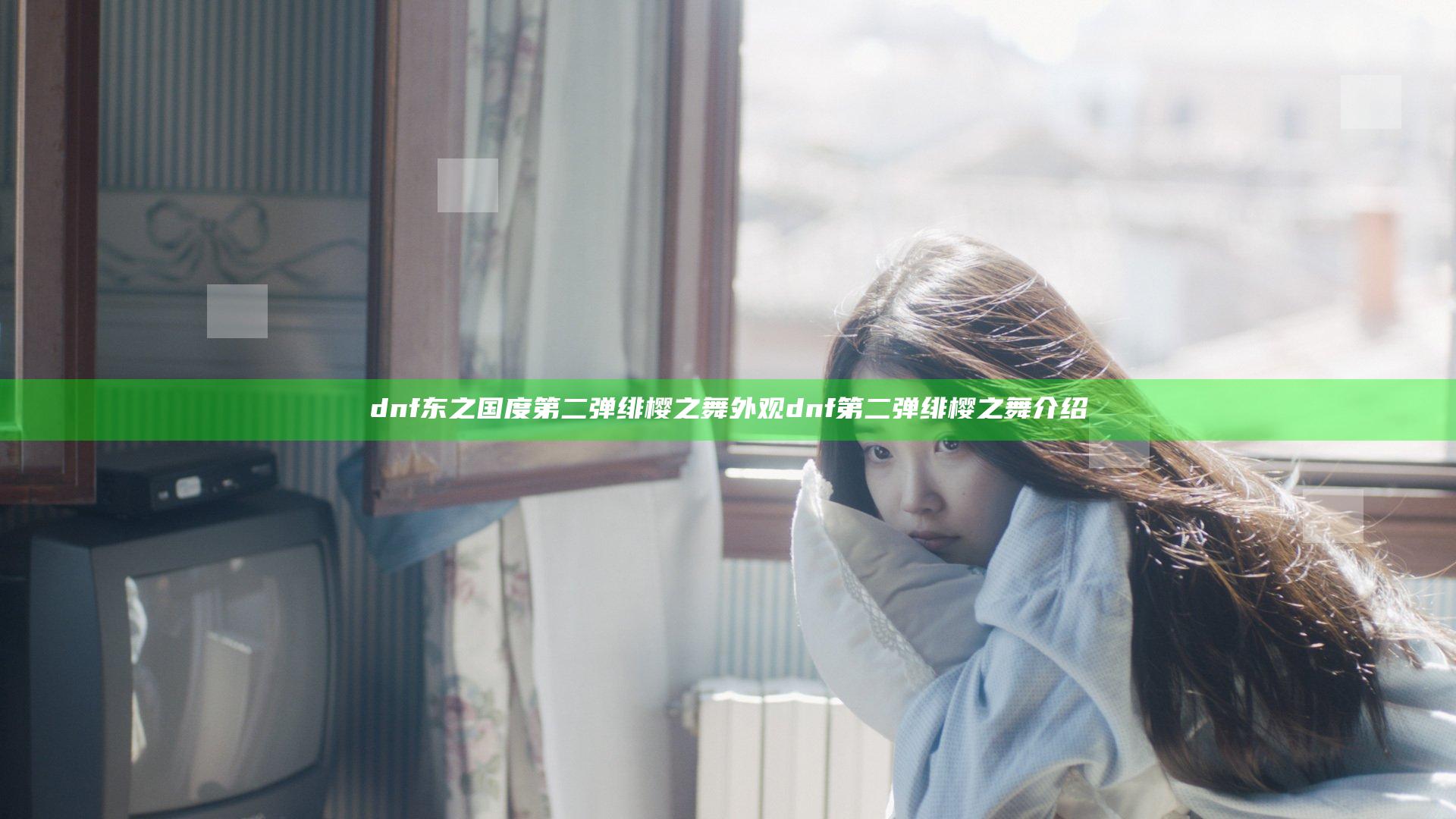 dnf东之国度第二弹绯樱之舞外观 dnf第二弹绯樱之舞介绍