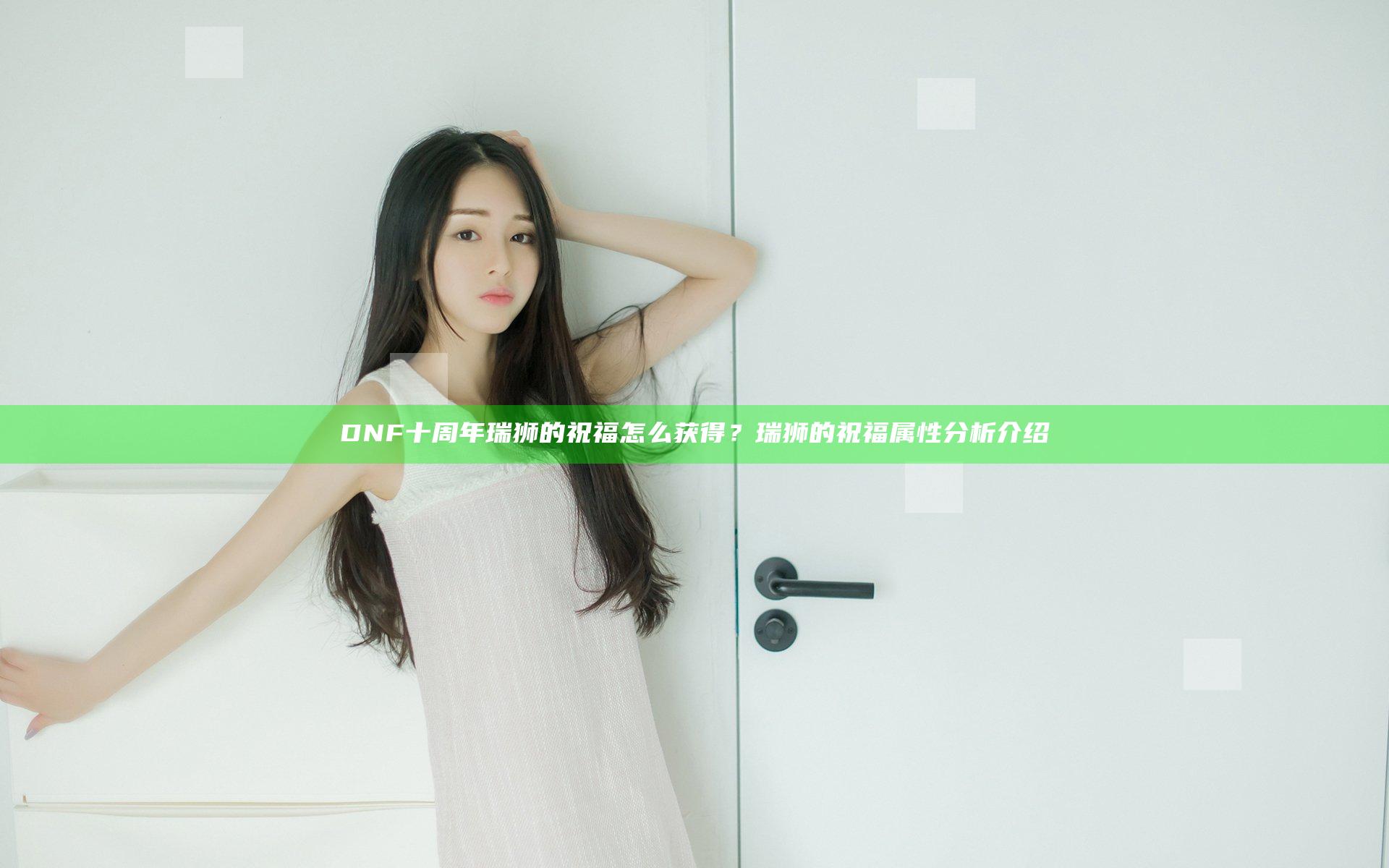 DNF十周年瑞狮的祝福怎么获得？瑞狮的祝福属性分析介绍