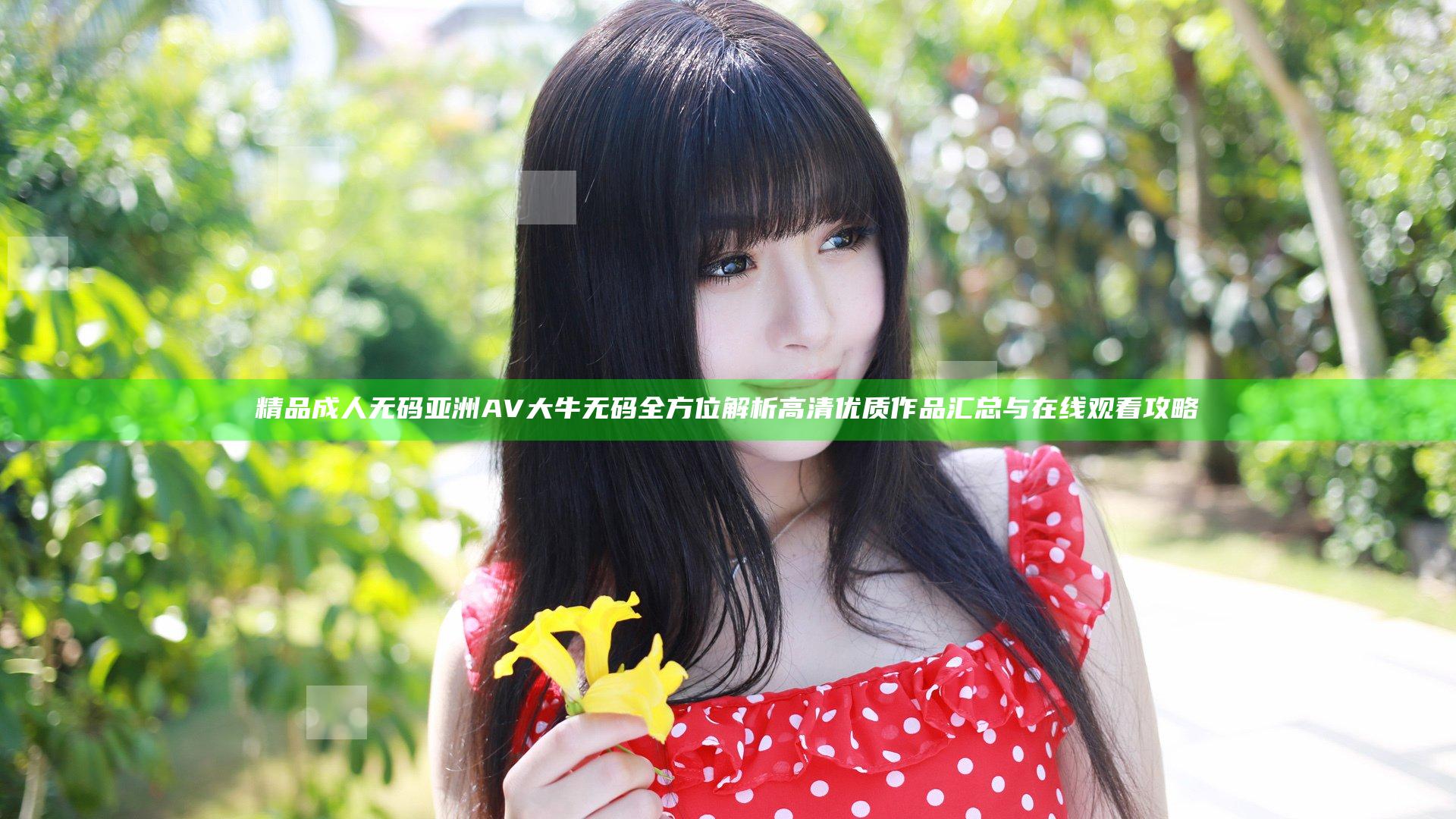精品成人无码亚洲AV大牛无码全方位解析 高清优质作品汇总与在线观看攻略