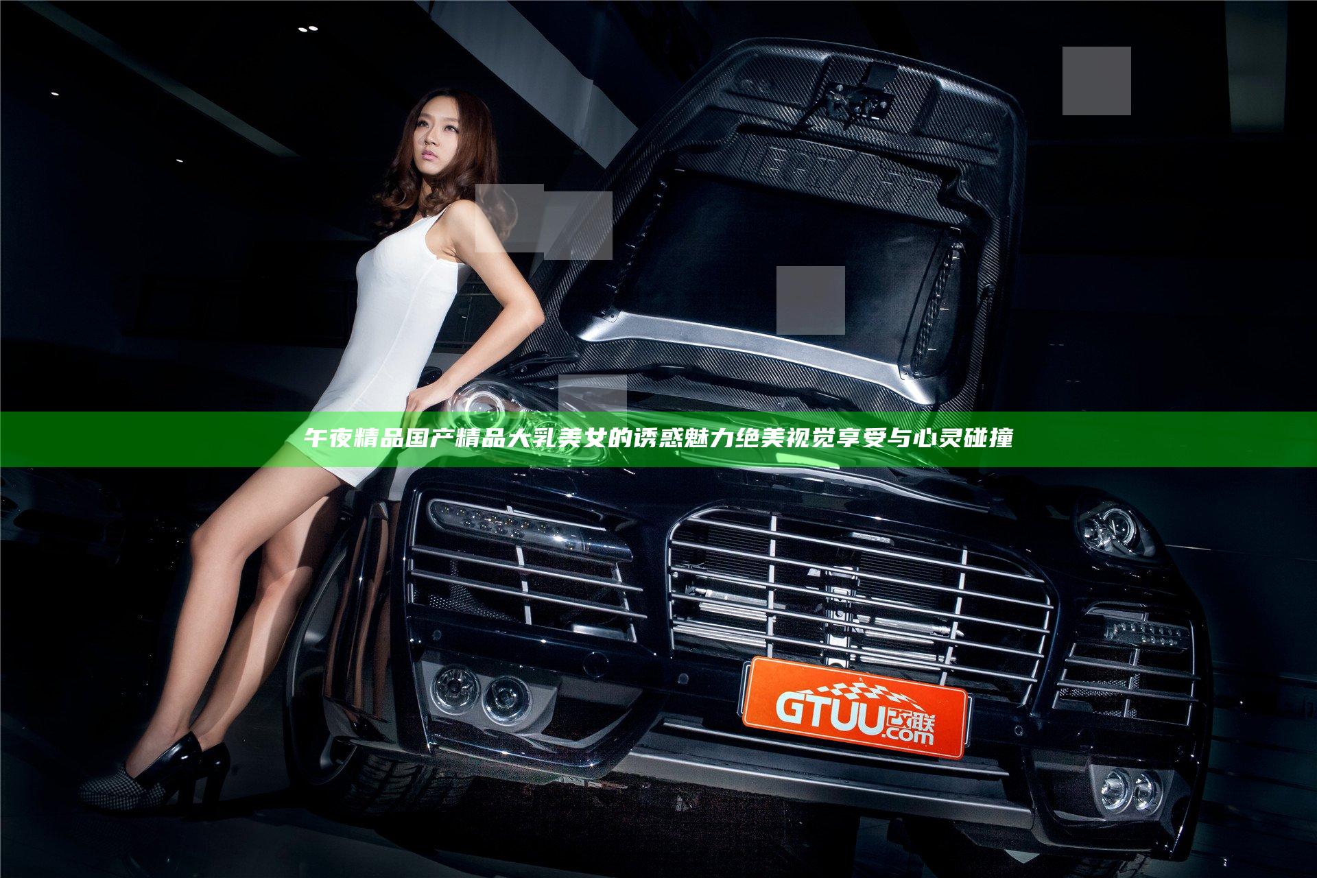 午夜精品国产精品大乳美女的诱惑魅力 绝美视觉享受与心灵碰撞