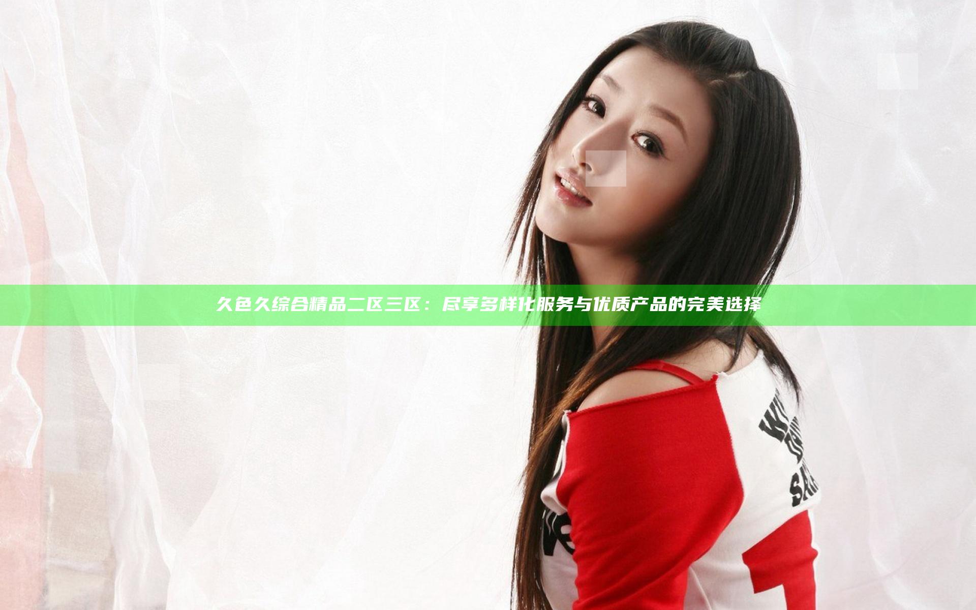 久色久综合精品二区三区：尽享多样化服务与优质产品的完美选择