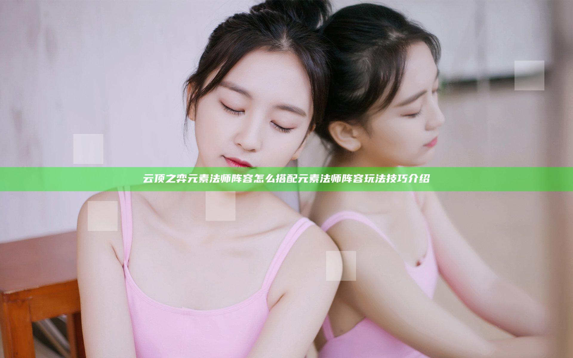 云顶之弈元素法师阵容怎么搭配 元素法师阵容玩法技巧介绍