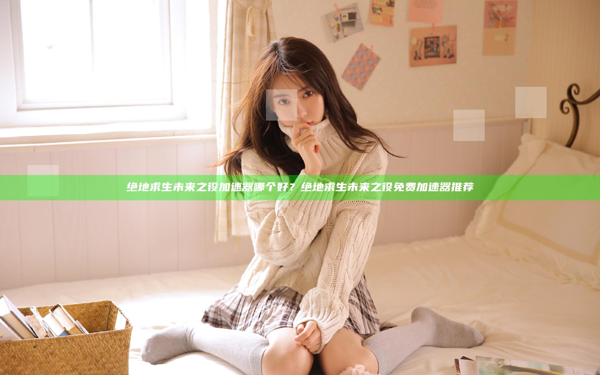 绝地求生未来之役加速器哪个好？绝地求生未来之役免费加速器推荐