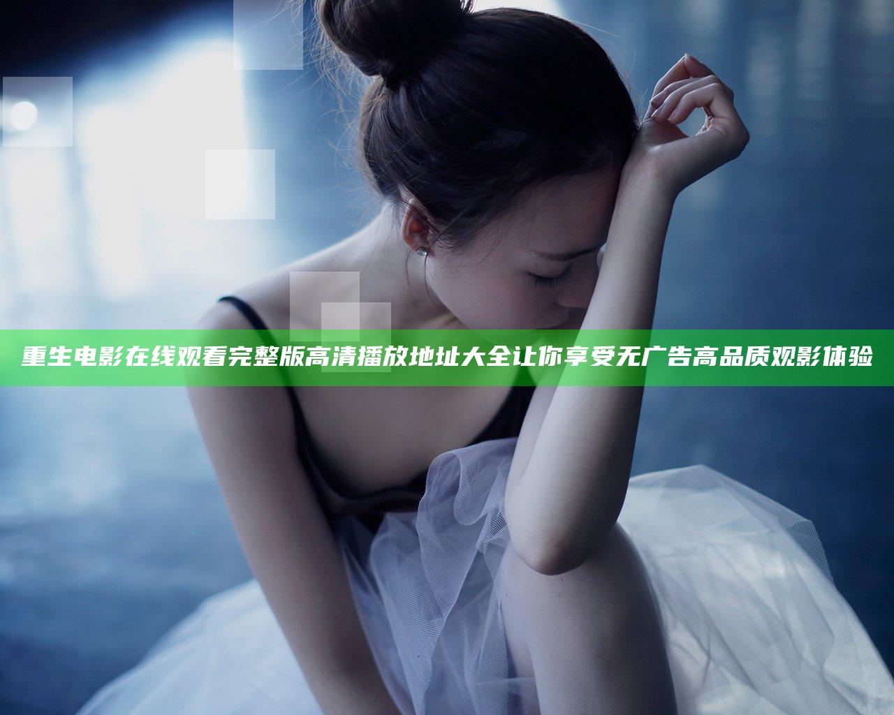 重生电影在线观看完整版高清 播放地址大全 让你享受无广告高品质观影体验