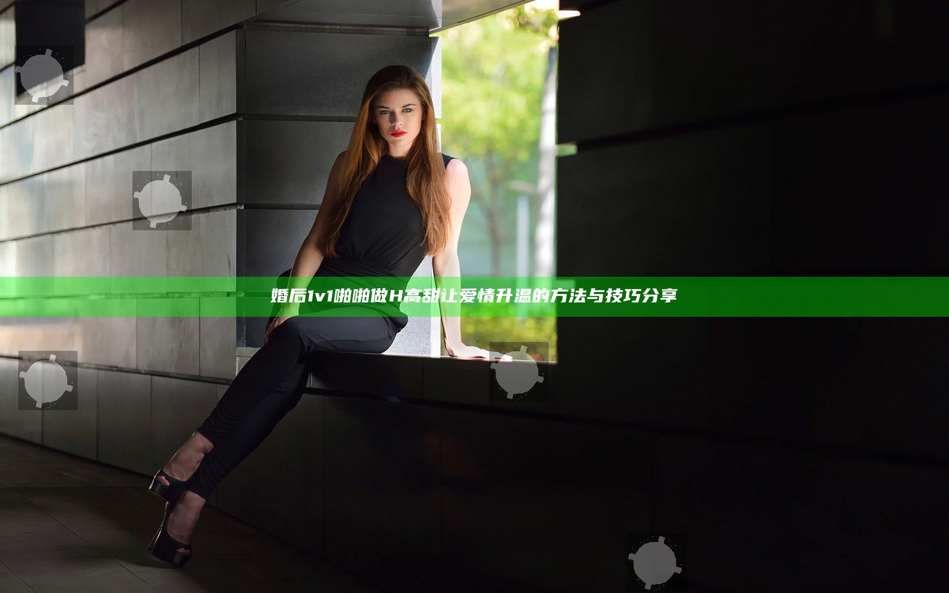 婚后1v1啪啪做H高甜让爱情升温的方法与技巧分享