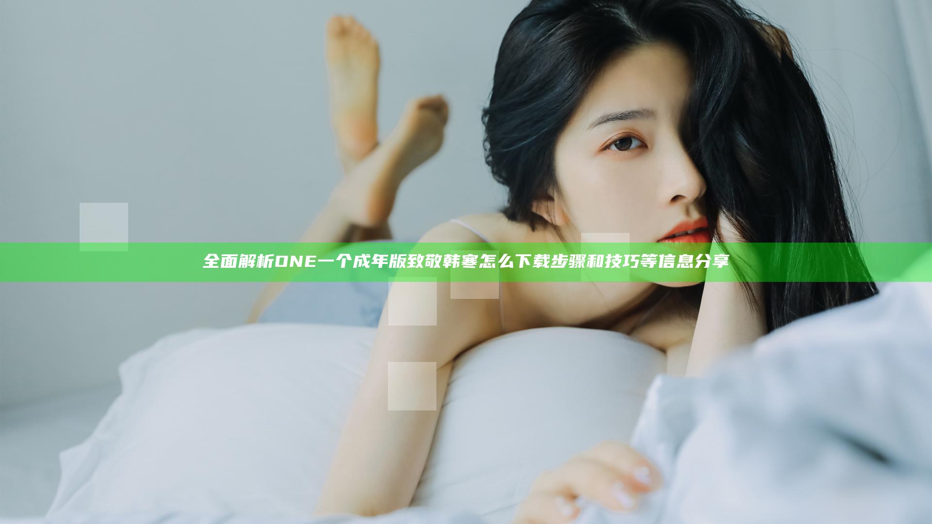 全面解析ONE一个成年版致敬韩寒怎么下载步骤和技巧等信息分享
