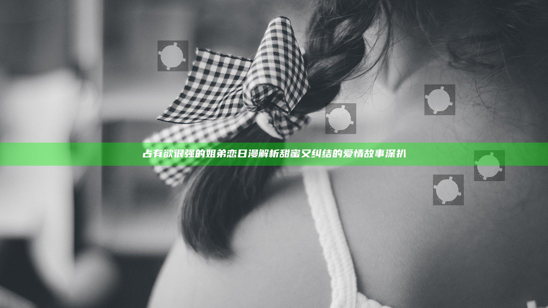 占有欲很强的姐弟恋日漫解析 甜蜜又纠结的爱情故事深扒