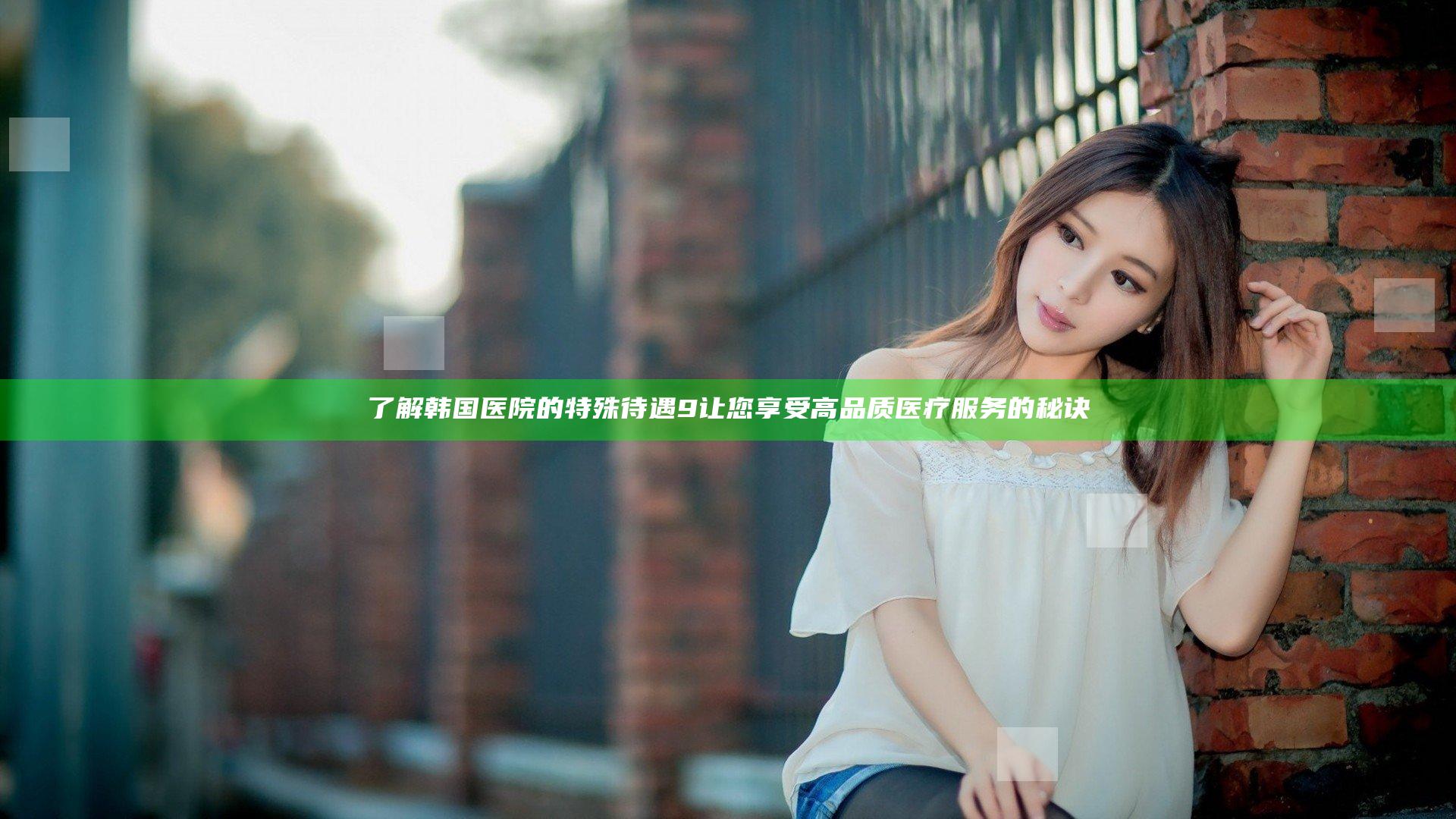 了解韩国医院的特殊待遇9 让您享受高品质医疗服务的秘诀