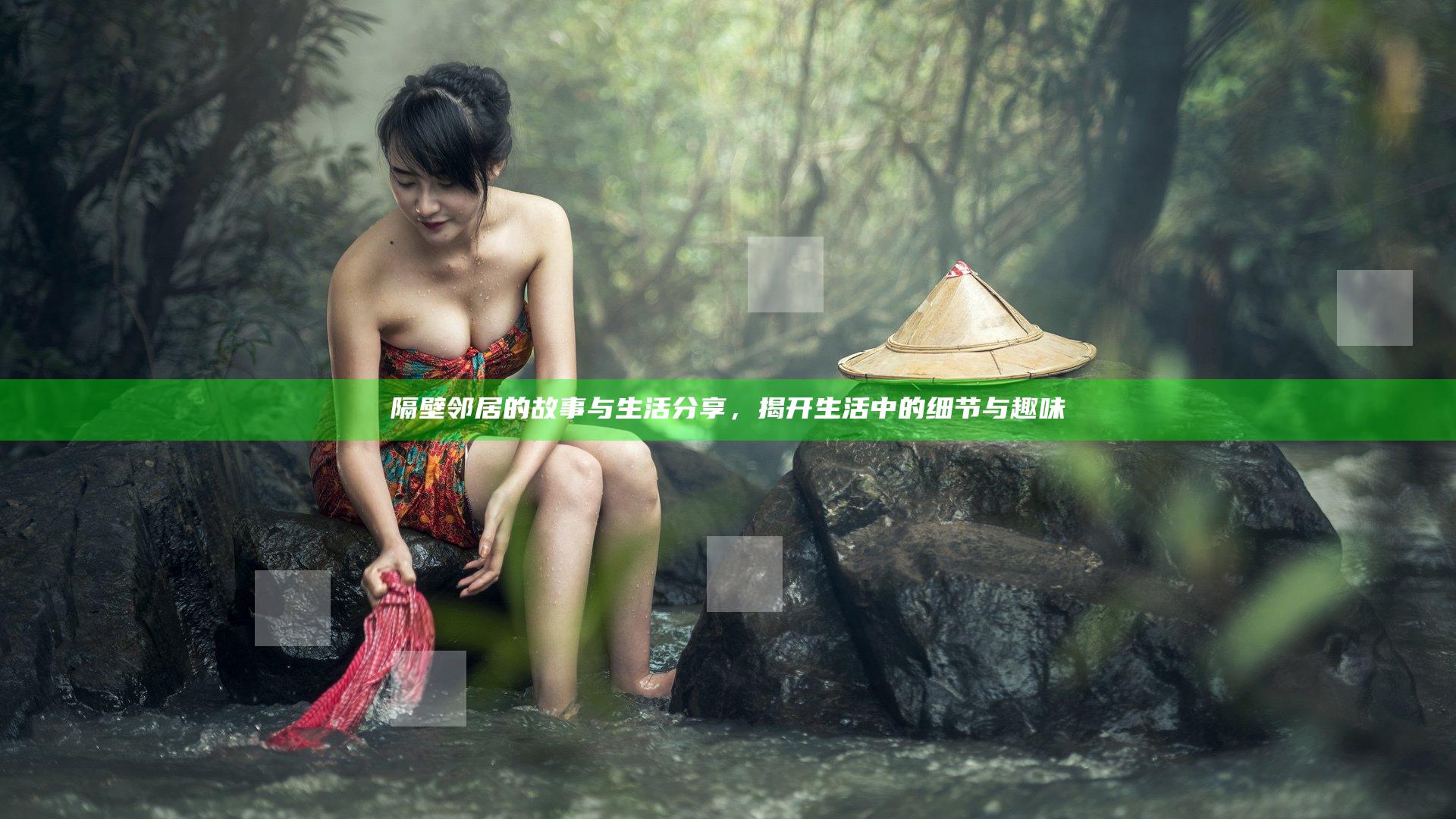 隔壁邻居的故事与生活分享，揭开生活中的细节与趣味