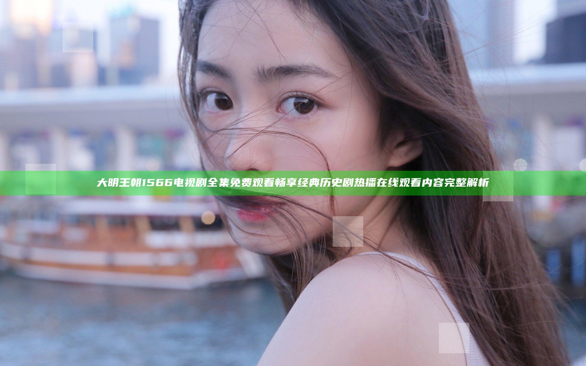 大明王朝1566 电视剧全集免费观看畅享经典历史剧热播在线观看内容完整解析