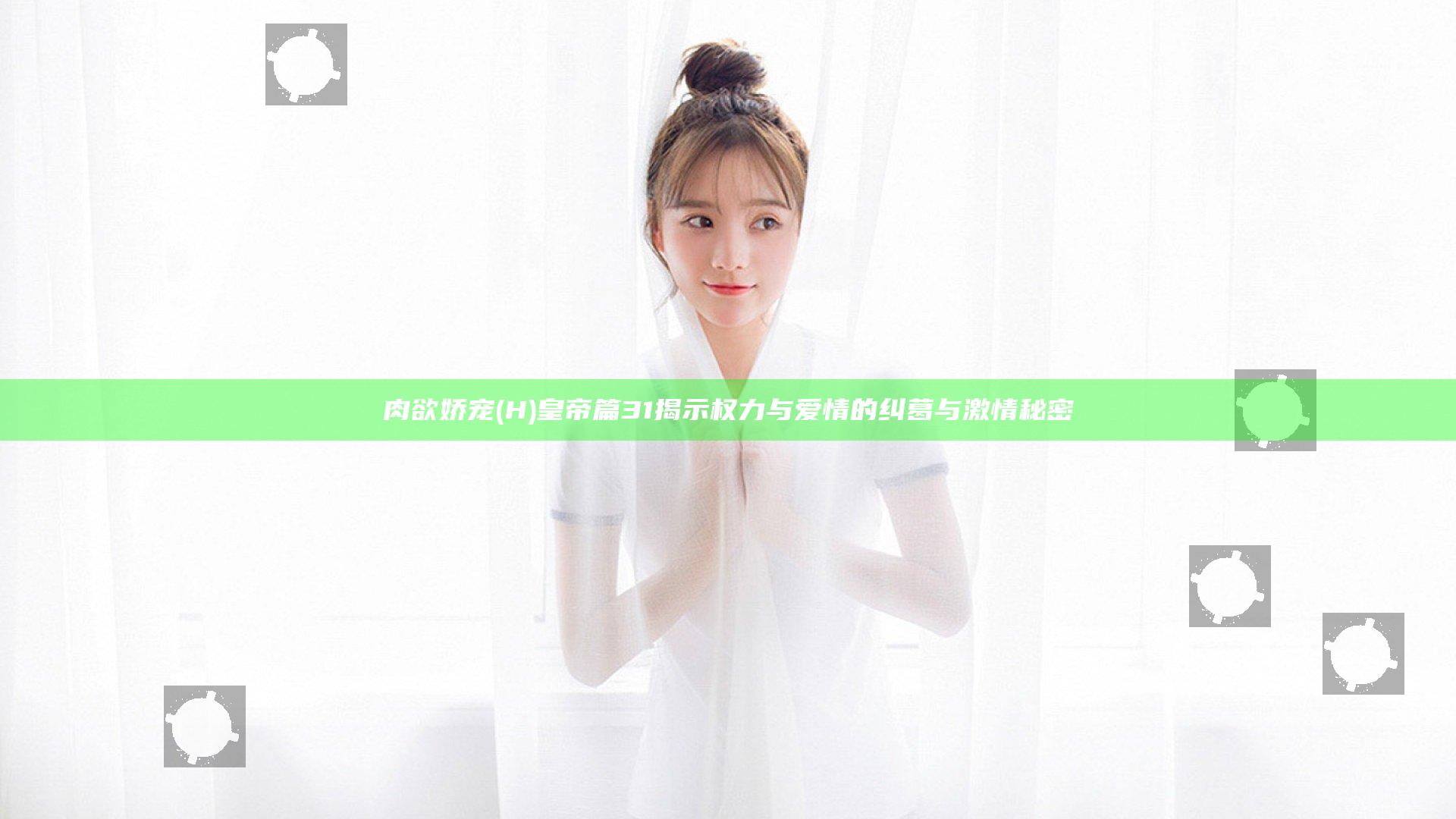 肉欲娇宠(H)皇帝篇31揭示权力与爱情的纠葛与激情秘密