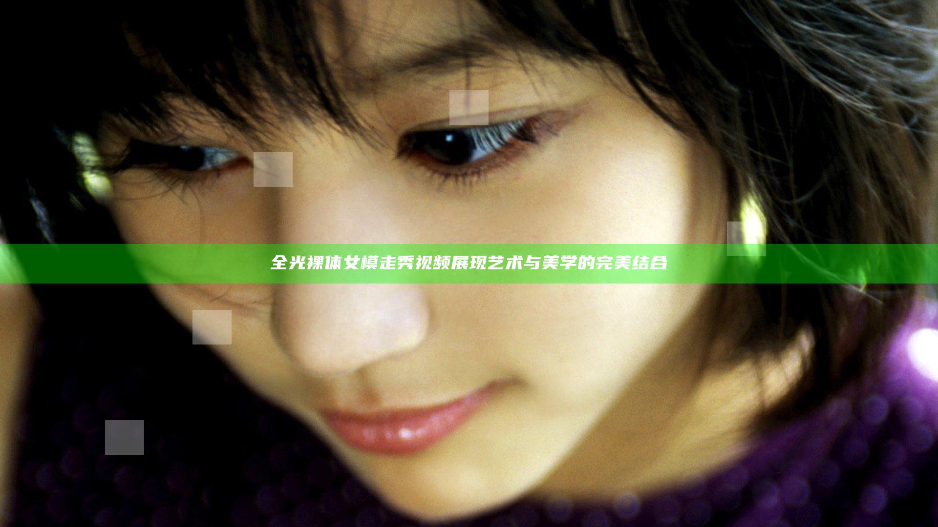 全光裸体女模走秀视频展现艺术与美学的完美结合