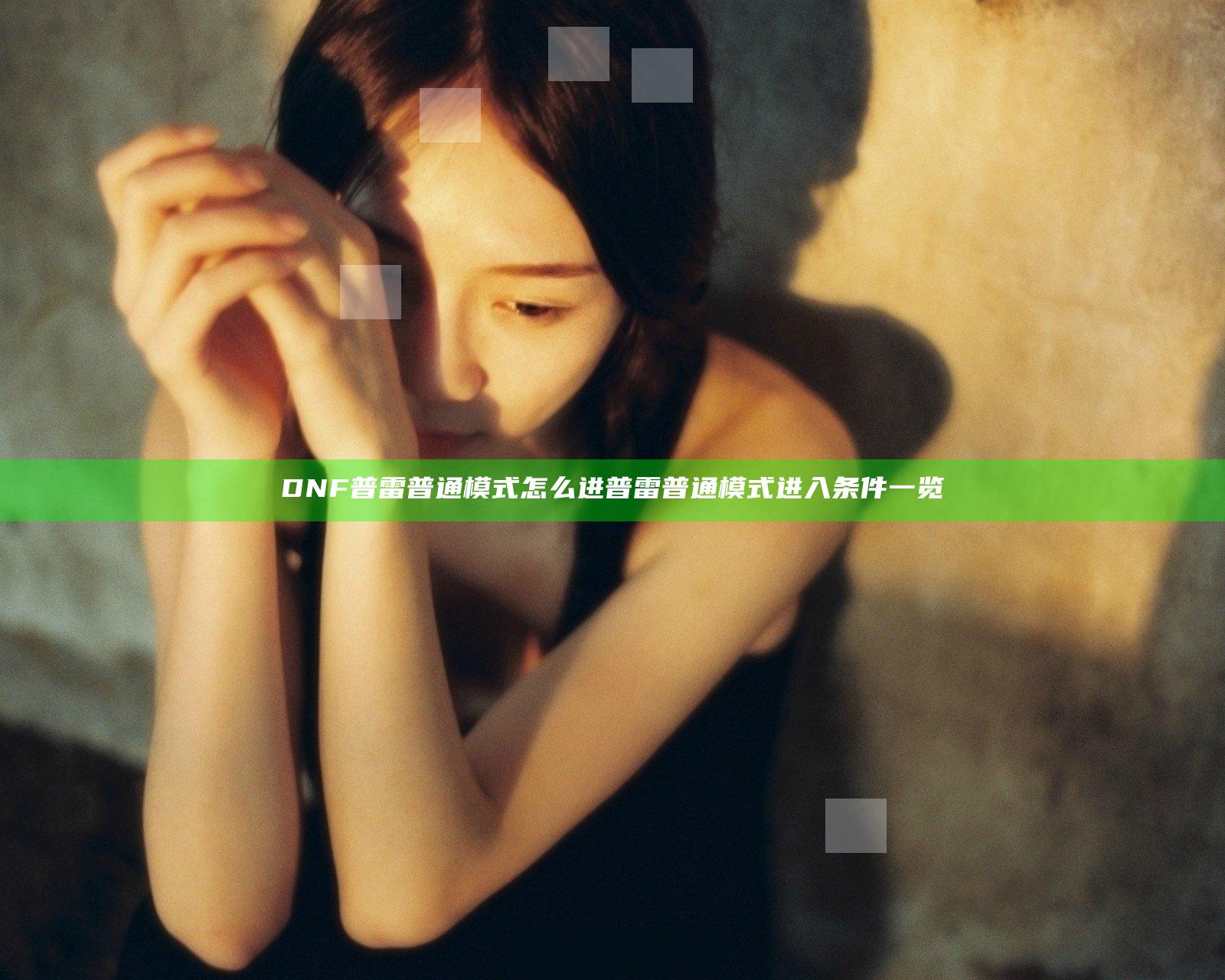 DNF普雷普通模式怎么进 普雷普通模式进入条件一览